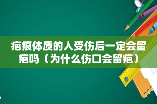 疤痕体质的人受伤后一定会留疤吗（为什么伤口会留疤）