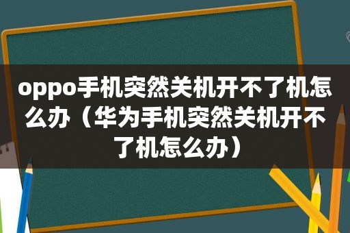 oppo手机突然关机开不了机怎么办（华为手机突然关机开不了机怎么办）