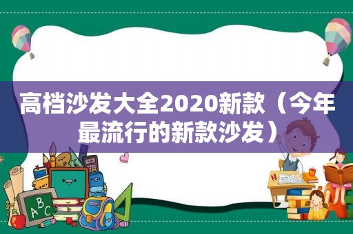 高档沙发大全2020新款（今年最流行的新款沙发）