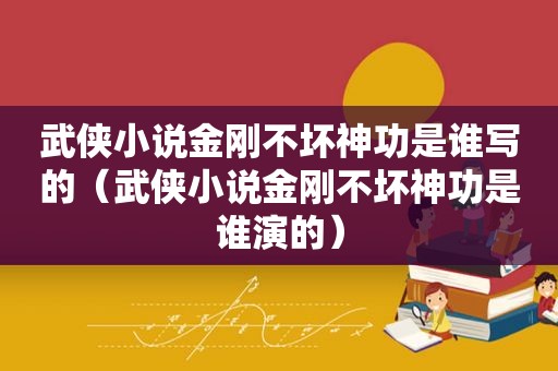 武侠小说金刚不坏神功是谁写的（武侠小说金刚不坏神功是谁演的）