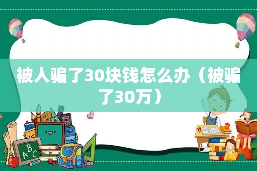 被人骗了30块钱怎么办（被骗了30万）