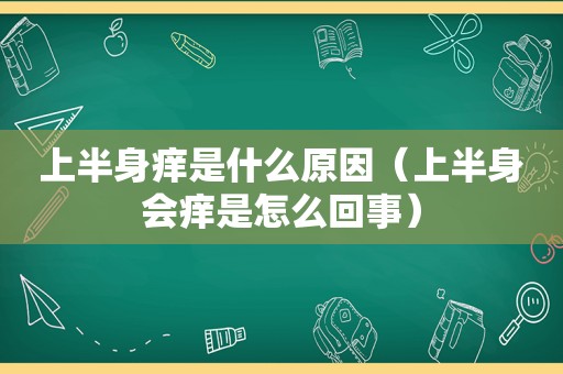 上半身痒是什么原因（上半身会痒是怎么回事）