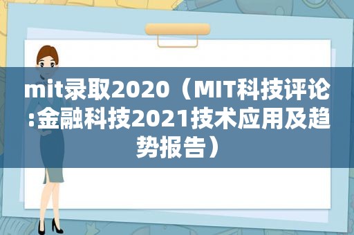 mit录取2020（MIT科技评论:金融科技2021技术应用及趋势报告）