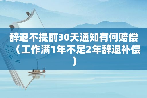 辞退不提前30天通知有何赔偿（工作满1年不足2年辞退补偿）