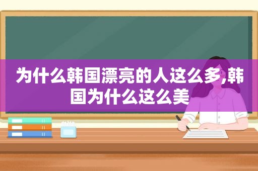 为什么韩国漂亮的人这么多,韩国为什么这么美