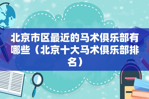 北京市区最近的马术俱乐部有哪些（北京十大马术俱乐部排名）