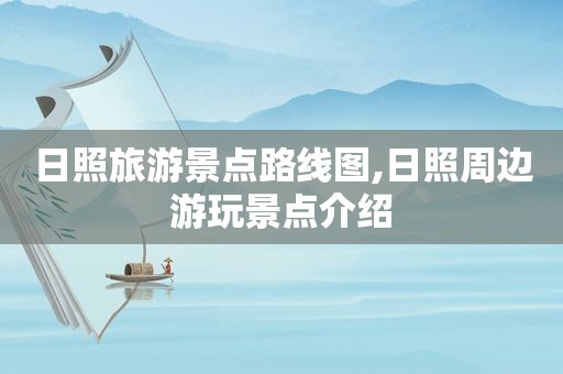 日照旅游景点路线图,日照周边游玩景点介绍