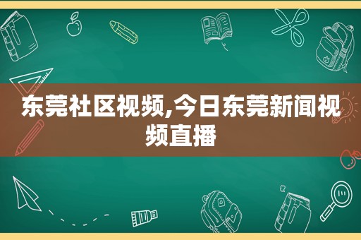 东莞社区视频,今日东莞新闻视频直播