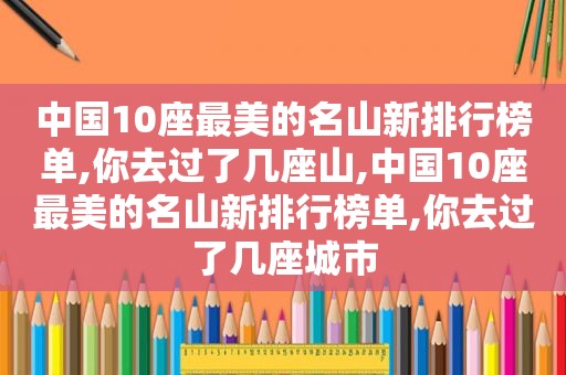 中国10座最美的名山新排行榜单,你去过了几座山,中国10座最美的名山新排行榜单,你去过了几座城市