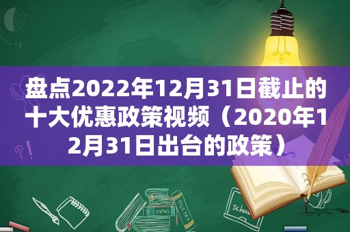 盘点2022年12月31日截止的十大优惠政策视频（2020年12月31日出台的政策）