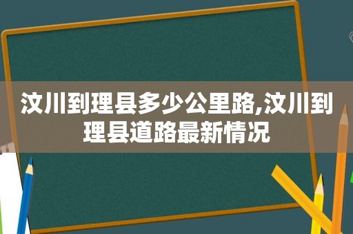 汶川到理县多少公里路,汶川到理县道路最新情况