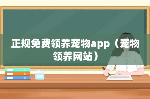 正规免费领养宠物app（宠物领养网站）