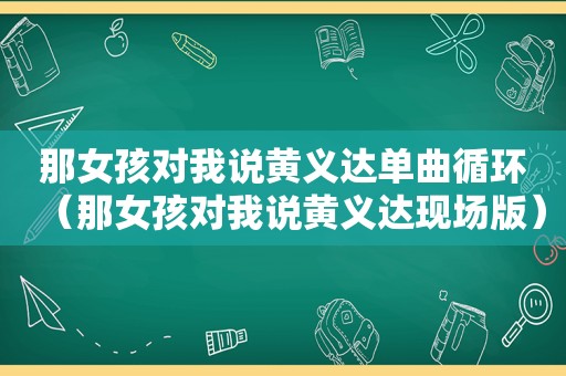 那女孩对我说黄义达单曲循环（那女孩对我说黄义达现场版）