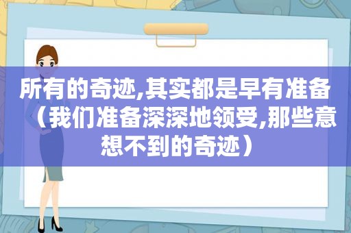 所有的奇迹,其实都是早有准备（我们准备深深地领受,那些意想不到的奇迹）