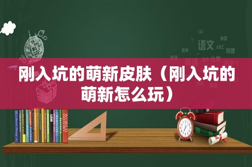 刚入坑的萌新皮肤（刚入坑的萌新怎么玩）