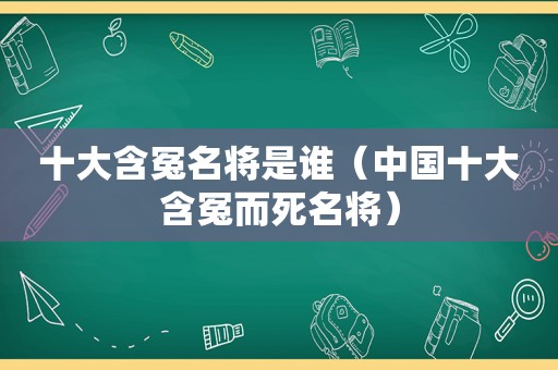 十大含冤名将是谁（中国十大含冤而死名将）