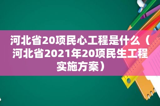 河北省20项民心工程是什么（河北省2021年20项民生工程实施方案）