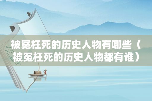 被冤枉死的历史人物有哪些（被冤枉死的历史人物都有谁）