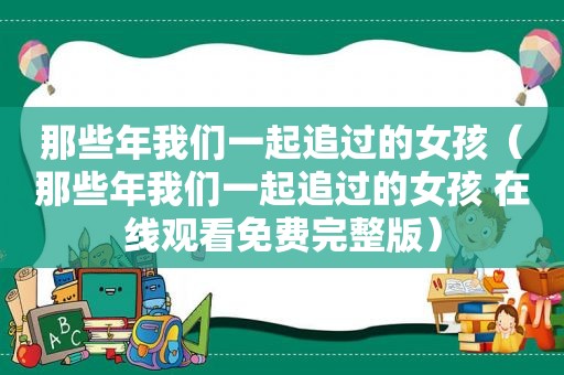 那些年我们一起追过的女孩（那些年我们一起追过的女孩 在线观看免费完整版）