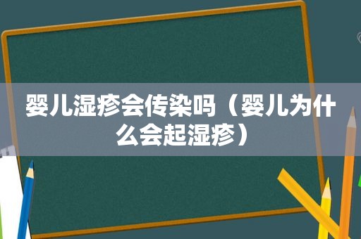 婴儿湿疹会传染吗（婴儿为什么会起湿疹）