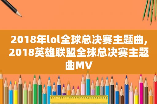 2018年lol全球总决赛主题曲,2018英雄联盟全球总决赛主题曲MV  第1张