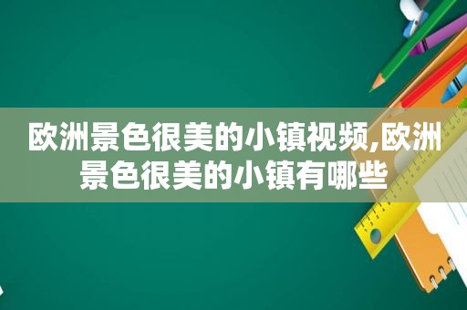 欧洲景色很美的小镇视频,欧洲景色很美的小镇有哪些