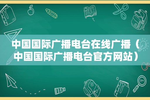 中国国际广播电台在线广播（中国国际广播电台官方网站）