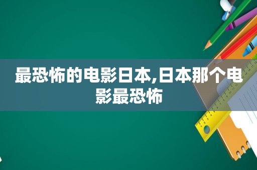 最恐怖的电影日本,日本那个电影最恐怖