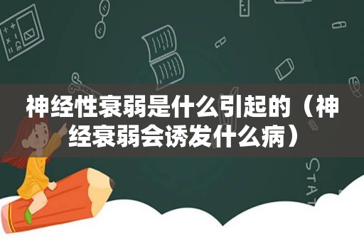 神经性衰弱是什么引起的（神经衰弱会诱发什么病）