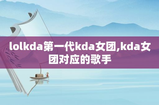 lolkda第一代kda女团,kda女团对应的歌手