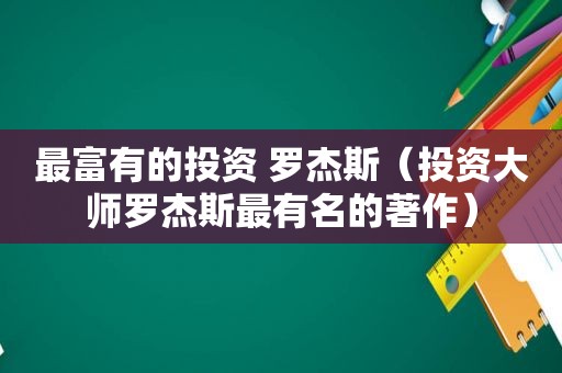 最富有的投资 罗杰斯（投资大师罗杰斯最有名的著作）