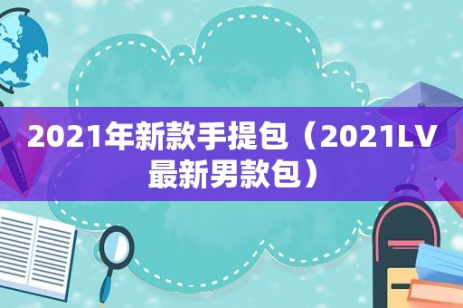 2021年新款手提包（2021LV最新男款包）