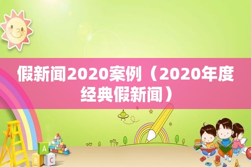 假新闻2020案例（2020年度经典假新闻）