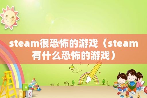 steam很恐怖的游戏（steam有什么恐怖的游戏）