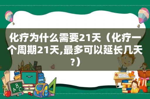 化疗为什么需要21天（化疗一个周期21天,最多可以延长几天?）