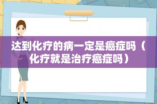 达到化疗的病一定是癌症吗（化疗就是治疗癌症吗）