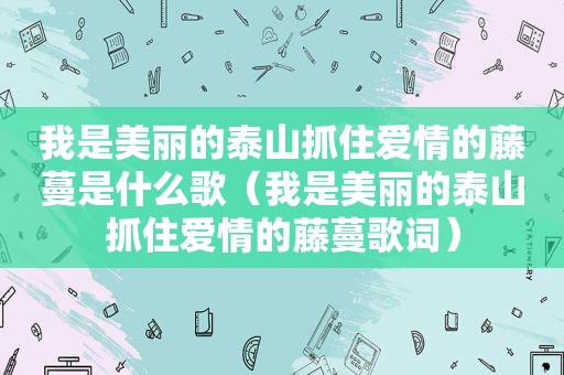 我是美丽的泰山抓住爱情的藤蔓是什么歌（我是美丽的泰山抓住爱情的藤蔓歌词）