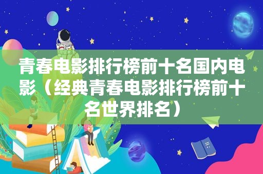 青春电影排行榜前十名国内电影（经典青春电影排行榜前十名世界排名）