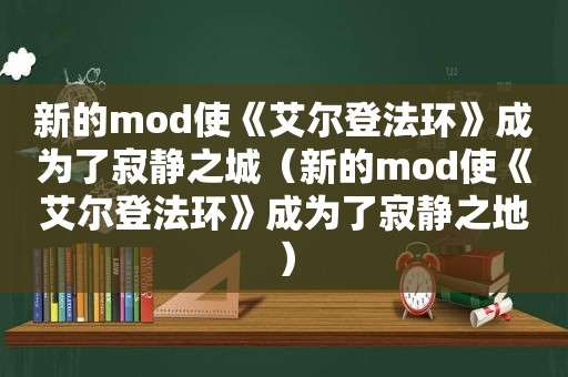 新的mod使《艾尔登法环》成为了寂静之城（新的mod使《艾尔登法环》成为了寂静之地）