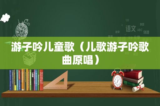 游子吟儿童歌（儿歌游子吟歌曲原唱）