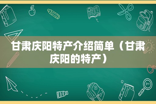 甘肃庆阳特产介绍简单（甘肃庆阳的特产）