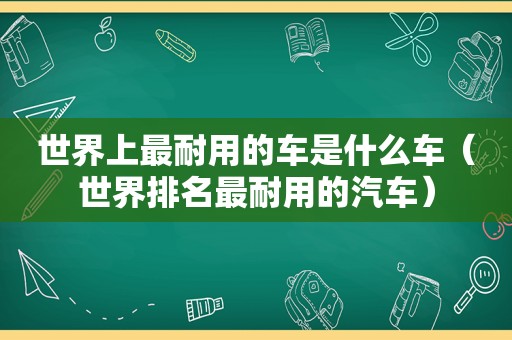 世界上最耐用的车是什么车（世界排名最耐用的汽车）