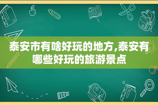 泰安市有啥好玩的地方,泰安有哪些好玩的旅游景点