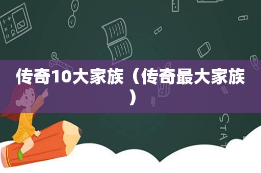 传奇10大家族（传奇最大家族）  第1张