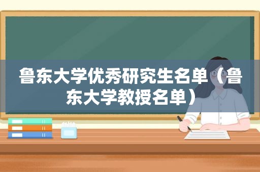 鲁东大学优秀研究生名单（鲁东大学教授名单）