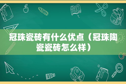 冠珠瓷砖有什么优点（冠珠陶瓷瓷砖怎么样）