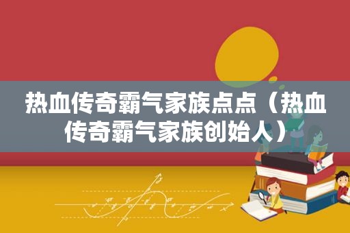 热血传奇霸气家族点点（热血传奇霸气家族创始人）