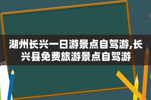 湖州长兴一日游景点自驾游,长兴县免费旅游景点自驾游