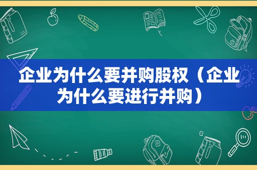 企业为什么要并购股权（企业为什么要进行并购）