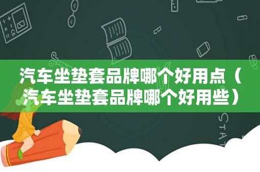 汽车坐垫套品牌哪个好用点（汽车坐垫套品牌哪个好用些）  第1张